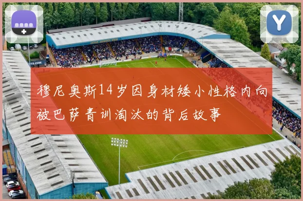 穆尼奥斯14岁因身材矮小性格内向被巴萨青训淘汰的背后故事