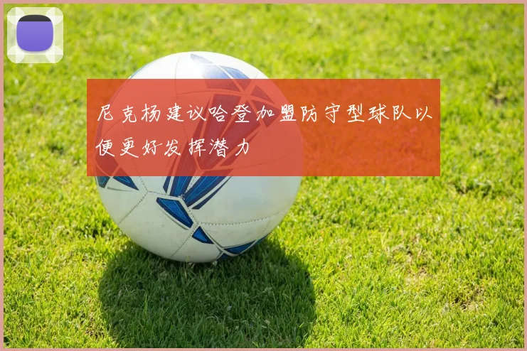尼克杨建议哈登加盟防守型球队以便更好发挥潜力
