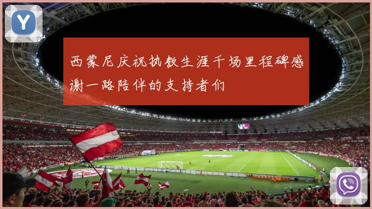 西蒙尼庆祝执教生涯千场里程碑感谢一路陪伴的支持者们