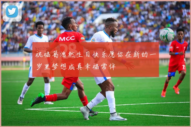 祝福葛浩然生日快乐愿你在新的一岁里梦想成真幸福常伴