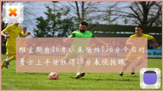 维金斯自26年以来场均136分今日对勇士上半场独得18分表现抢眼