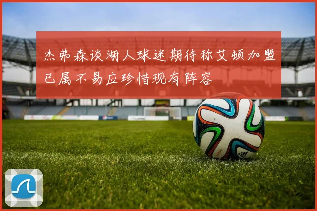 杰弗森谈湖人球迷期待称艾顿加盟已属不易应珍惜现有阵容